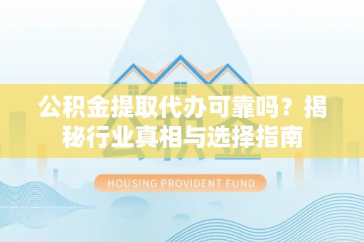 道外公积金提取代办可靠吗？揭秘行业真相与选择指南