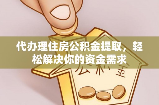 道外代办理住房公积金提取，轻松解决你的资金需求
