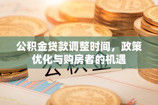 道外公积金贷款调整时间，政策优化与购房者的机遇