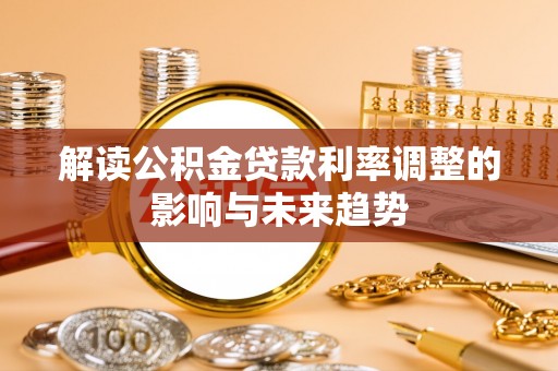 道外解读公积金贷款利率调整的影响与未来趋势
