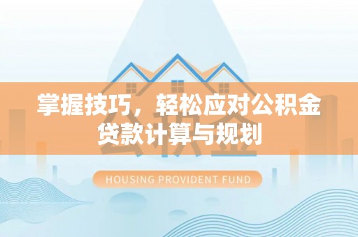 道外掌握技巧，轻松应对公积金贷款计算与规划