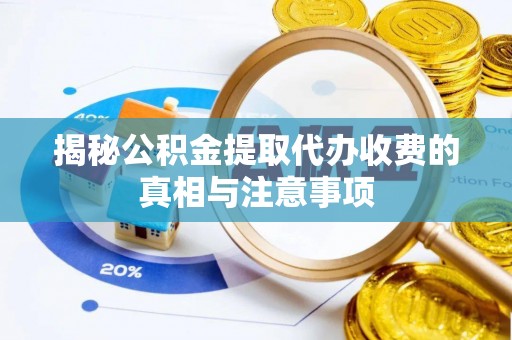 道外揭秘公积金提取代办收费的真相与注意事项