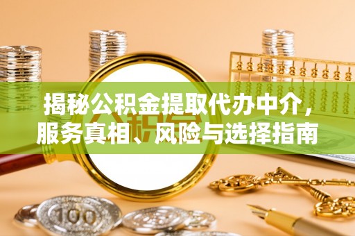 道外揭秘公积金提取代办中介，服务真相、风险与选择指南