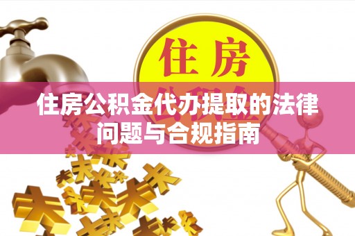 道外住房公积金代办提取的法律问题与合规指南