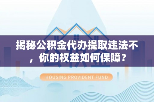 道外揭秘公积金代办提取违法不，你的权益如何保障？